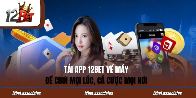 Tải App 12BET Về Máy Để Chơi Mọi Lúc, Cá Cược Mọi Nơi