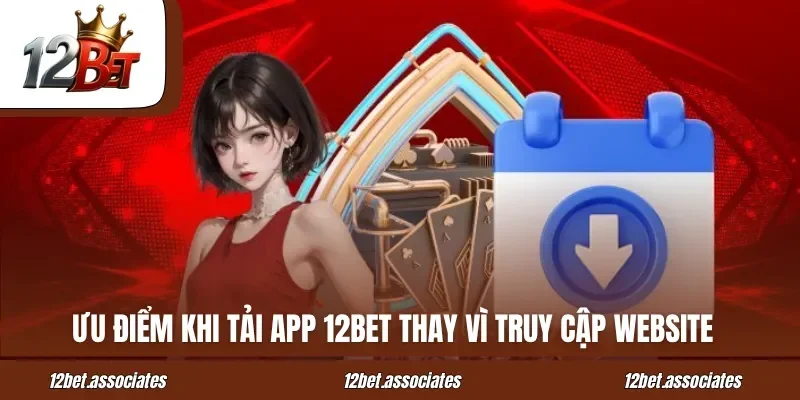 Ưu điểm khi tải app 12BET thay vì truy cập website